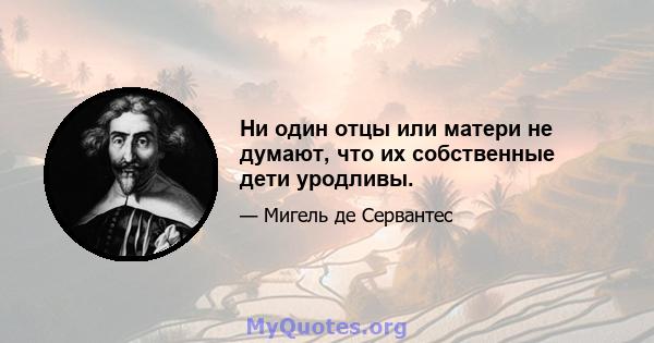 Ни один отцы или матери не думают, что их собственные дети уродливы.