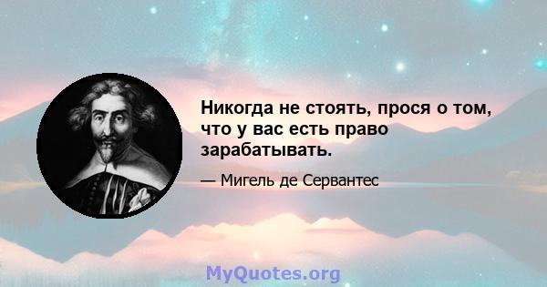 Никогда не стоять, прося о том, что у вас есть право зарабатывать.