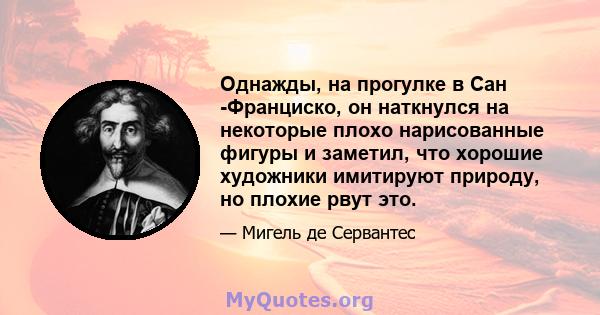 Однажды, на прогулке в Сан -Франциско, он наткнулся на некоторые плохо нарисованные фигуры и заметил, что хорошие художники имитируют природу, но плохие рвут это.