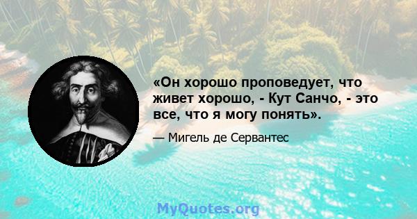 «Он хорошо проповедует, что живет хорошо, - Кут Санчо, - это все, что я могу понять».