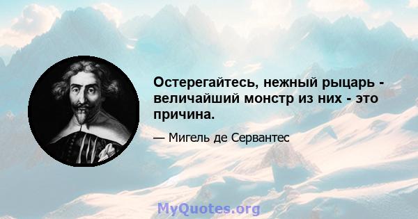 Остерегайтесь, нежный рыцарь - величайший монстр из них - это причина.