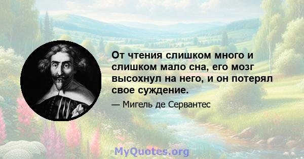 От чтения слишком много и слишком мало сна, его мозг высохнул на него, и он потерял свое суждение.