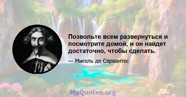 Позвольте всем развернуться и посмотрите домой, и он найдет достаточно, чтобы сделать.