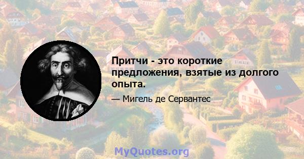 Притчи - это короткие предложения, взятые из долгого опыта.