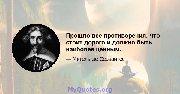 Прошло все противоречия, что стоит дорого и должно быть наиболее ценным.