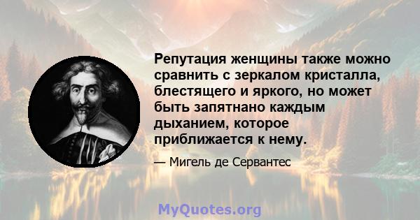 Репутация женщины также можно сравнить с зеркалом кристалла, блестящего и яркого, но может быть запятнано каждым дыханием, которое приближается к нему.