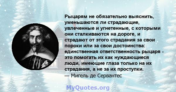 Рыцарям не обязательно выяснить, уменьшаются ли страдающие, увлеченные и угнетенные, с которыми они сталкиваются на дороге, и страдают от этого страдания за свои пороки или за свои достоинства: единственная