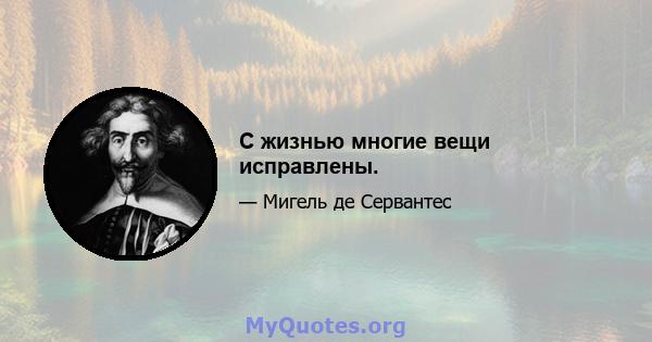 С жизнью многие вещи исправлены.