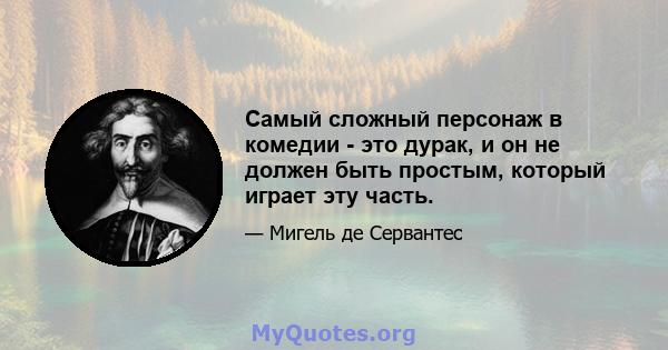 Самый сложный персонаж в комедии - это дурак, и он не должен быть простым, который играет эту часть.