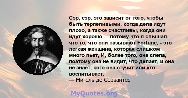 Сэр, сэр, это зависит от того, чтобы быть терпеливыми, когда дела идут плохо, а также счастливы, когда они идут хорошо ... потому что я слышал, что то, что они называют Fortune, - это легкая женщина, которая слишком