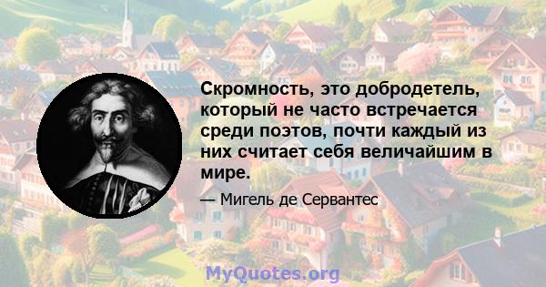 Скромность, это добродетель, который не часто встречается среди поэтов, почти каждый из них считает себя величайшим в мире.