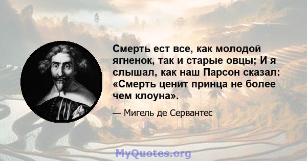 Смерть ест все, как молодой ягненок, так и старые овцы; И я слышал, как наш Парсон сказал: «Смерть ценит принца не более чем клоуна».