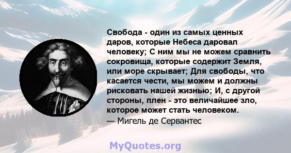 Свобода - один из самых ценных даров, которые Небеса даровал человеку; С ним мы не можем сравнить сокровища, которые содержит Земля, или море скрывает; Для свободы, что касается чести, мы можем и должны рисковать нашей