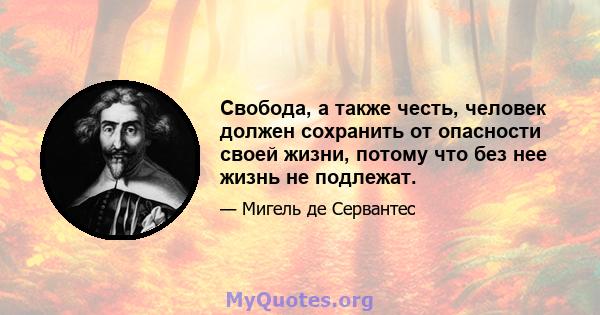 Свобода, а также честь, человек должен сохранить от опасности своей жизни, потому что без нее жизнь не подлежат.