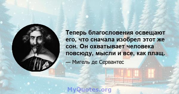 Теперь благословения освещают его, что сначала изобрел этот же сон. Он охватывает человека повсюду, мысли и все, как плащ.