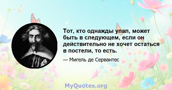 Тот, кто однажды упал, может быть в следующем, если он действительно не хочет остаться в постели, то есть.