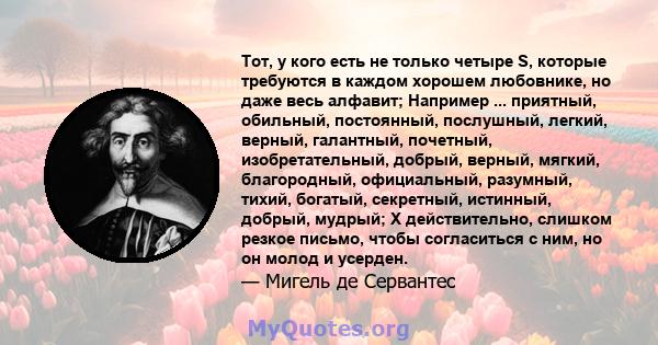 Тот, у кого есть не только четыре S, которые требуются в каждом хорошем любовнике, но даже весь алфавит; Например ... приятный, обильный, постоянный, послушный, легкий, верный, галантный, почетный, изобретательный,