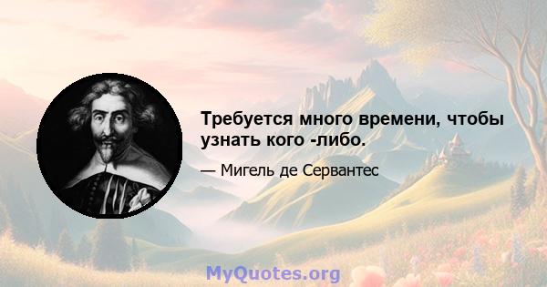 Требуется много времени, чтобы узнать кого -либо.