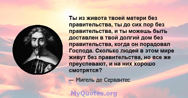 Ты из живота твоей матери без правительства, ты до сих пор без правительства, и ты можешь быть доставлен в твой долгий дом без правительства, когда он порадовал Господа. Сколько людей в этом мире живут без