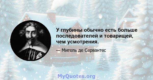 У глубины обычно есть больше последователей и товарищей, чем усмотрения.