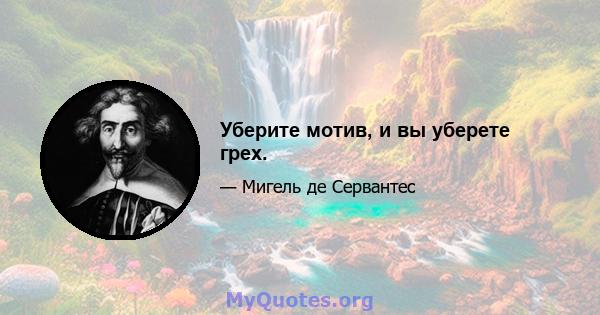 Уберите мотив, и вы уберете грех.