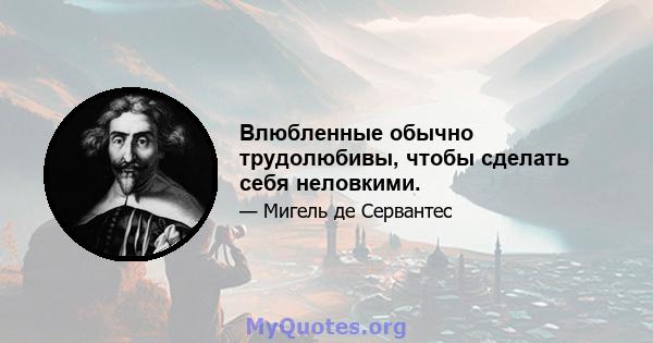 Влюбленные обычно трудолюбивы, чтобы сделать себя неловкими.