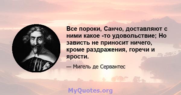 Все пороки, Санчо, доставляют с ними какое -то удовольствие; Но зависть не приносит ничего, кроме раздражения, горечи и ярости.