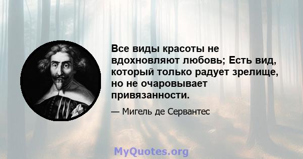 Все виды красоты не вдохновляют любовь; Есть вид, который только радует зрелище, но не очаровывает привязанности.