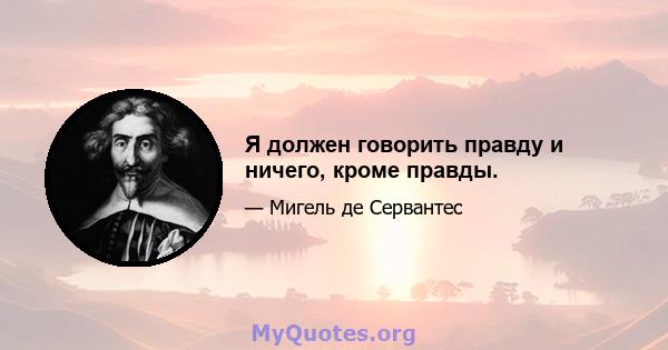 Я должен говорить правду и ничего, кроме правды.