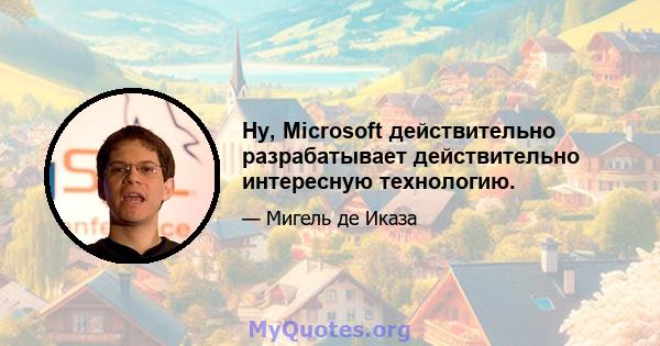 Ну, Microsoft действительно разрабатывает действительно интересную технологию.