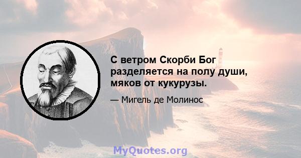 С ветром Скорби Бог разделяется на полу души, мяков от кукурузы.