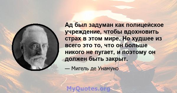 Ад был задуман как полицейское учреждение, чтобы вдохновить страх в этом мире. Но худшее из всего это то, что он больше никого не пугает, и поэтому он должен быть закрыт.