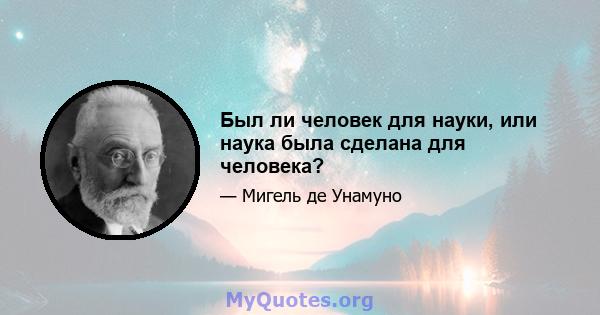 Был ли человек для науки, или наука была сделана для человека?