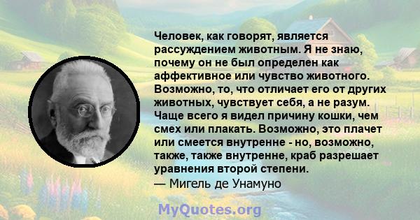 Человек, как говорят, является рассуждением животным. Я не знаю, почему он не был определен как аффективное или чувство животного. Возможно, то, что отличает его от других животных, чувствует себя, а не разум. Чаще