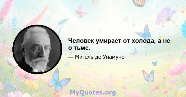 Человек умирает от холода, а не о тьме.