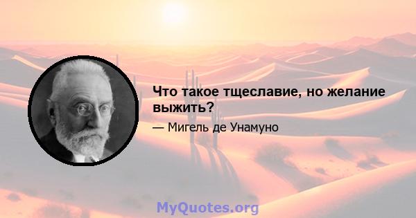 Что такое тщеславие, но желание выжить?