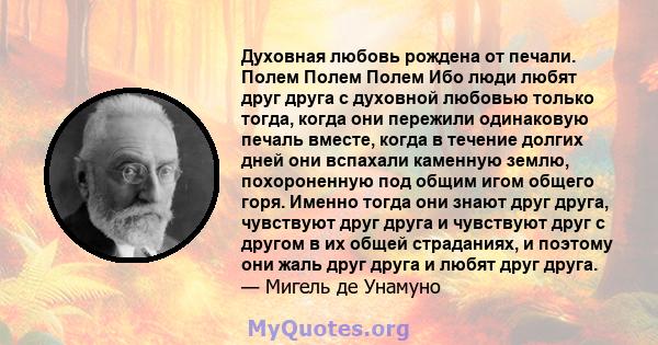 Духовная любовь рождена от печали. Полем Полем Полем Ибо люди любят друг друга с духовной любовью только тогда, когда они пережили одинаковую печаль вместе, когда в течение долгих дней они вспахали каменную землю,