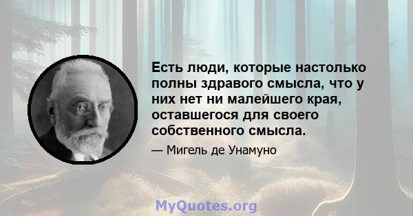 Есть люди, которые настолько полны здравого смысла, что у них нет ни малейшего края, оставшегося для своего собственного смысла.