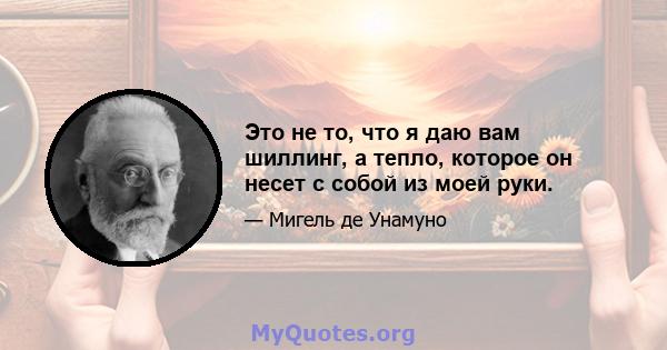 Это не то, что я даю вам шиллинг, а тепло, которое он несет с собой из моей руки.