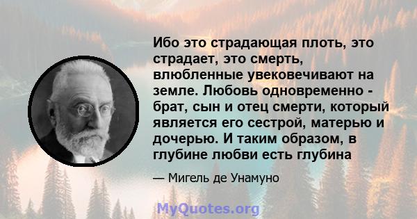 Ибо это страдающая плоть, это страдает, это смерть, влюбленные увековечивают на земле. Любовь одновременно - брат, сын и отец смерти, который является его сестрой, матерью и дочерью. И таким образом, в глубине любви