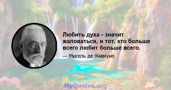 Любить духа - значит жаловаться, и тот, кто больше всего любит больше всего.