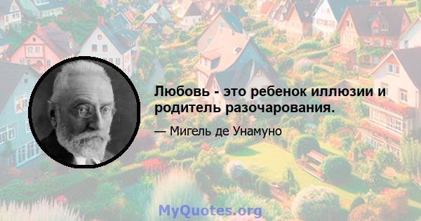 Любовь - это ребенок иллюзии и родитель разочарования.