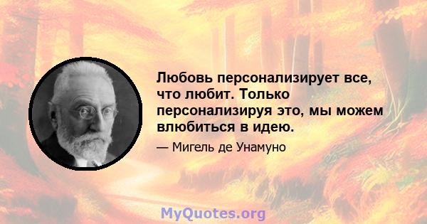 Любовь персонализирует все, что любит. Только персонализируя это, мы можем влюбиться в идею.