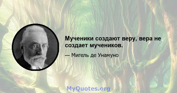 Мученики создают веру, вера не создает мучеников.