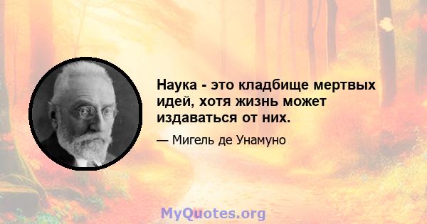 Наука - это кладбище мертвых идей, хотя жизнь может издаваться от них.