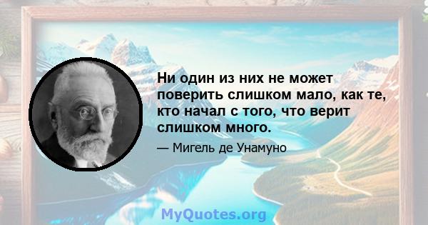 Ни один из них не может поверить слишком мало, как те, кто начал с того, что верит слишком много.