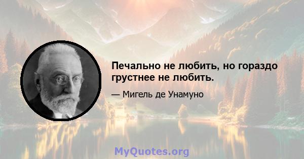 Печально не любить, но гораздо грустнее не любить.