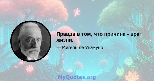 Правда в том, что причина - враг жизни.