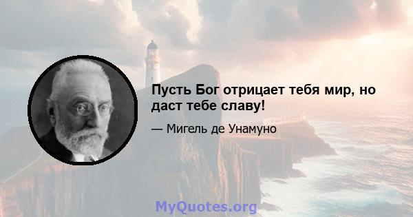 Пусть Бог отрицает тебя мир, но даст тебе славу!