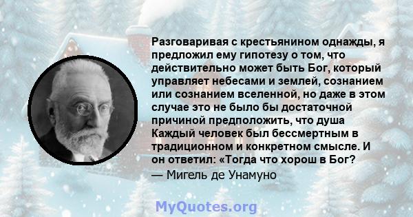 Разговаривая с крестьянином однажды, я предложил ему гипотезу о том, что действительно может быть Бог, который управляет небесами и землей, сознанием или сознанием вселенной, но даже в этом случае это не было бы